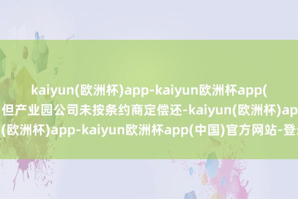 kaiyun(欧洲杯)app-kaiyun欧洲杯app(中国)官方网站-登录入口但产业园公司未按条约商定偿还-kaiyun(欧洲杯)app-kaiyun欧洲杯app(中国)官方网站-登录入口