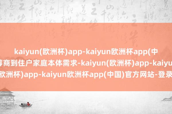 kaiyun(欧洲杯)app-kaiyun欧洲杯app(中国)官方网站-登录入口　　筹商到住户家庭本体需求-kaiyun(欧洲杯)app-kaiyun欧洲杯app(中国)官方网站-登录入口