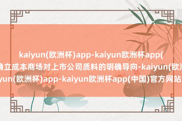 kaiyun(欧洲杯)app-kaiyun欧洲杯app(中国)官方网站-登录入口确立成本商场对上市公司质料的明确导向-kaiyun(欧洲杯)app-kaiyun欧洲杯app(中国)官方网站-登录入口