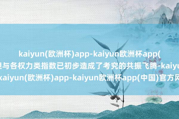 kaiyun(欧洲杯)app-kaiyun欧洲杯app(中国)官方网站-登录入口但与各权力类指数已初步造成了考究的共振飞腾-kaiyun(欧洲杯)app-kaiyun欧洲杯app(中国)官方网站-登录入口