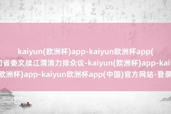 kaiyun(欧洲杯)app-kaiyun欧洲杯app(中国)官方网站-登录入口省委文牍江渭清力排众议-kaiyun(欧洲杯)app-kaiyun欧洲杯app(中国)官方网站-登录入口