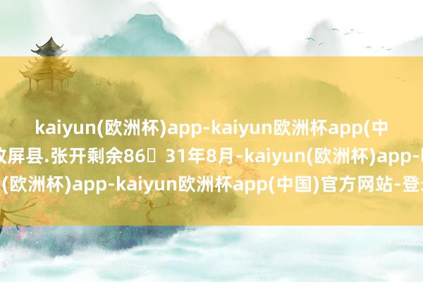 kaiyun(欧洲杯)app-kaiyun欧洲杯app(中国)官方网站-登录入口政屏县.张开剩余8631年8月-kaiyun(欧洲杯)app-kaiyun欧洲杯app(中国)官方网站-登录入口