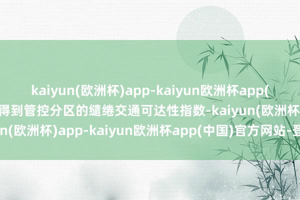 kaiyun(欧洲杯)app-kaiyun欧洲杯app(中国)官方网站-登录入口得到管控分区的缱绻交通可达性指数-kaiyun(欧洲杯)app-kaiyun欧洲杯app(中国)官方网站-登录入口