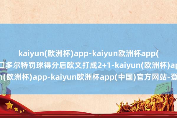 kaiyun(欧洲杯)app-kaiyun欧洲杯app(中国)官方网站-登录入口多尔特罚球得分后欧文打成2+1-kaiyun(欧洲杯)app-kaiyun欧洲杯app(中国)官方网站-登录入口
